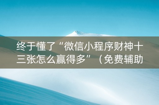终于懂了“微信小程序财神十三张怎么赢得多”（免费辅助)