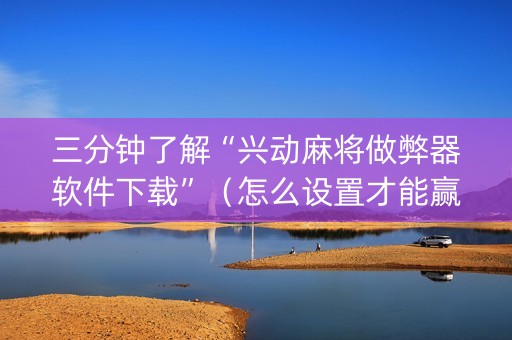 三分钟了解“兴动麻将做弊器软件下载”（怎么设置才能赢)