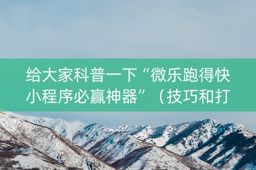 给大家科普一下“微乐跑得快小程序必赢神器”（技巧和打好牌方法)