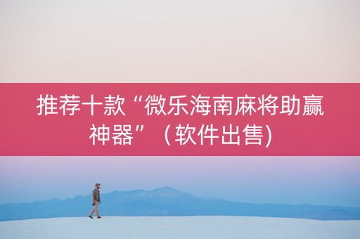 推荐十款“微乐海南麻将助赢神器”（软件出售)