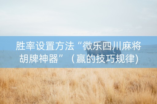 胜率设置方法“微乐四川麻将胡牌神器”（赢的技巧规律)