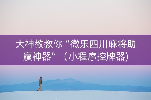 大神教教你“微乐四川麻将助赢神器”（小程序控牌器)