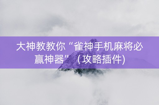 大神教教你“雀神手机麻将必赢神器”（攻略插件)