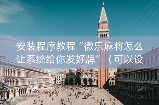安装程序教程“微乐麻将怎么让系统给你发好牌”（可以设置输赢吗)
