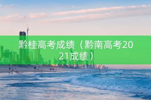 黔桂高考成绩（黔南高考2021成绩）