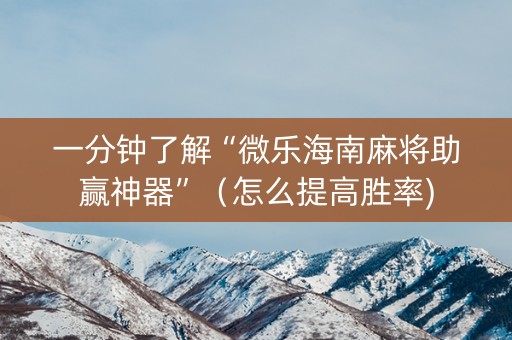一分钟了解“微乐海南麻将助赢神器”（怎么提高胜率)