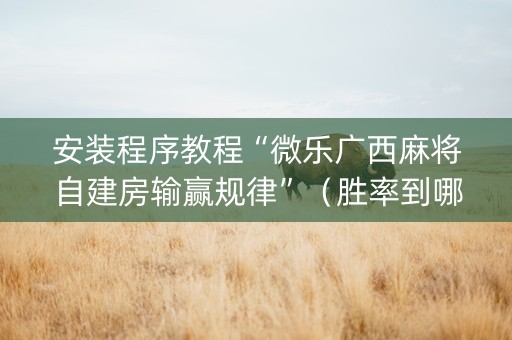 安装程序教程“微乐广西麻将自建房输赢规律”（胜率到哪调)