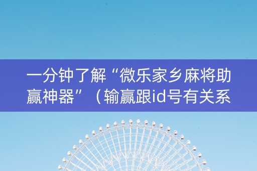 一分钟了解“微乐家乡麻将助赢神器”（输赢跟id号有关系吗)