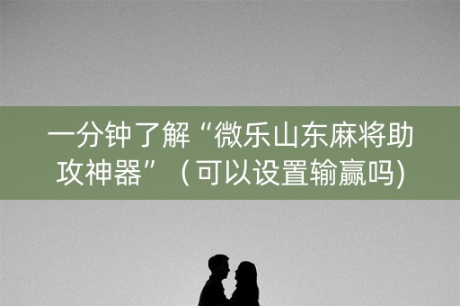 一分钟了解“微乐山东麻将助攻神器”（可以设置输赢吗)