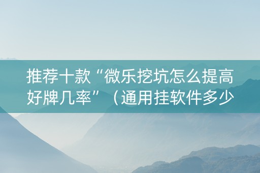 推荐十款“微乐挖坑怎么提高好牌几率”（通用挂软件多少钱)