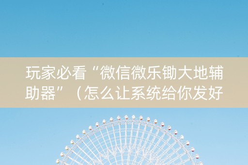玩家必看“微信微乐锄大地辅助器”（怎么让系统给你发好牌)
