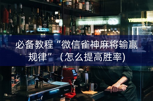 必备教程“微信雀神麻将输赢规律”（怎么提高胜率)