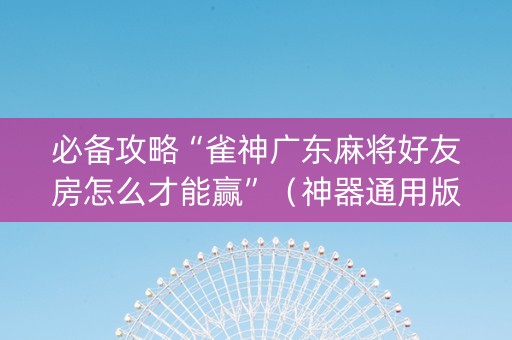 必备攻略“雀神广东麻将好友房怎么才能赢”（神器通用版)