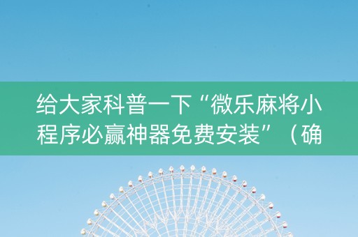 给大家科普一下“微乐麻将小程序必赢神器免费安装”（确实有插件吗)