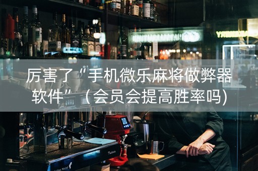 厉害了“手机微乐麻将做弊器软件”（会员会提高胜率吗)