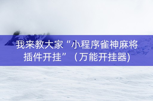 我来教大家“小程序雀神麻将插件开挂”（万能开挂器)