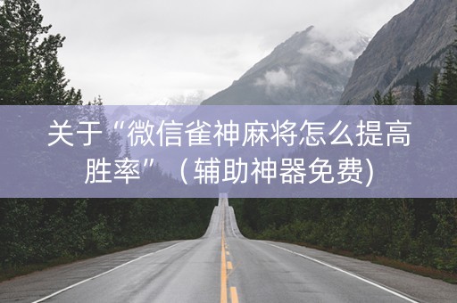 关于“微信雀神麻将怎么提高胜率”（辅助神器免费)