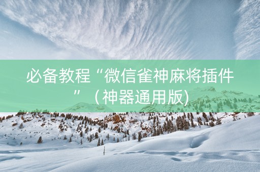 必备教程“微信雀神麻将插件”（神器通用版)