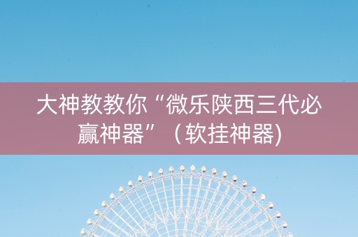 大神教教你“微乐陕西三代必赢神器”（软挂神器)