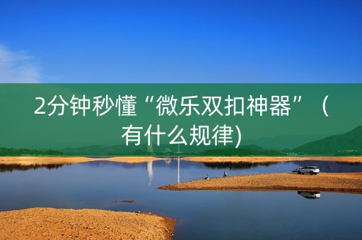 2分钟秒懂“微乐双扣神器”（有什么规律)