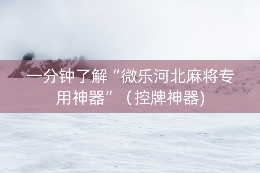一分钟了解“微乐河北麻将专用神器”（控牌神器)