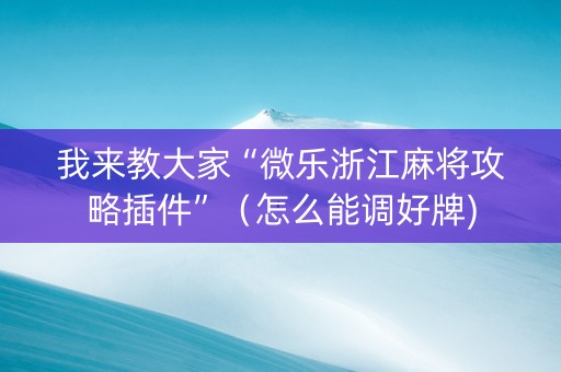 我来教大家“微乐浙江麻将攻略插件”（怎么能调好牌)