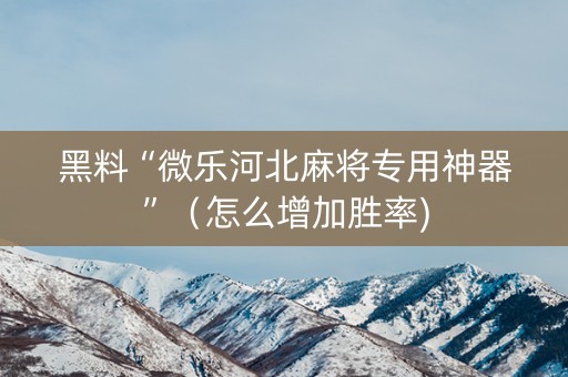 黑料“微乐河北麻将专用神器”（怎么增加胜率)