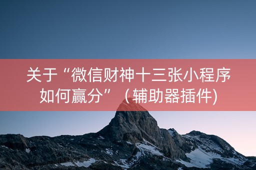 关于“微信财神十三张小程序如何赢分”（辅助器插件)