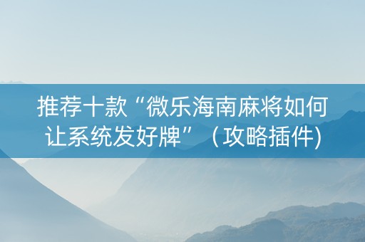 推荐十款“微乐海南麻将如何让系统发好牌”（攻略插件)