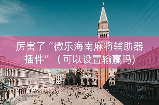 厉害了“微乐海南麻将辅助器插件”（可以设置输赢吗)