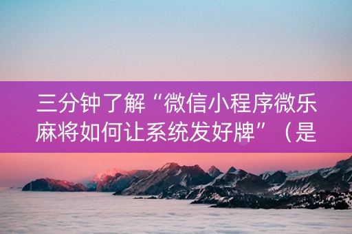 三分钟了解“微信小程序微乐麻将如何让系统发好牌”（是否能开挂)