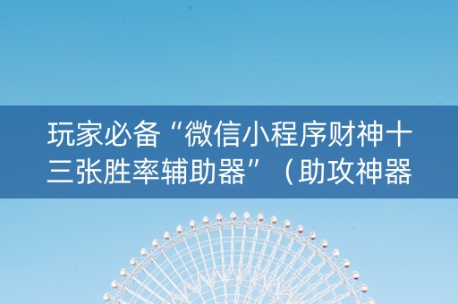 玩家必备“微信小程序财神十三张胜率辅助器”（助攻神器)