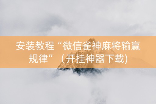 安装教程“微信雀神麻将输赢规律”（开挂神器下载)