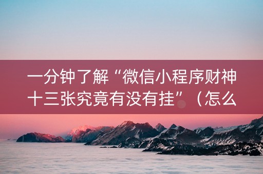 一分钟了解“微信小程序财神十三张究竟有没有挂”（怎么设置能有好牌)