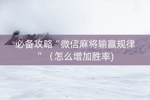 必备攻略“微信麻将输赢规律”（怎么增加胜率)