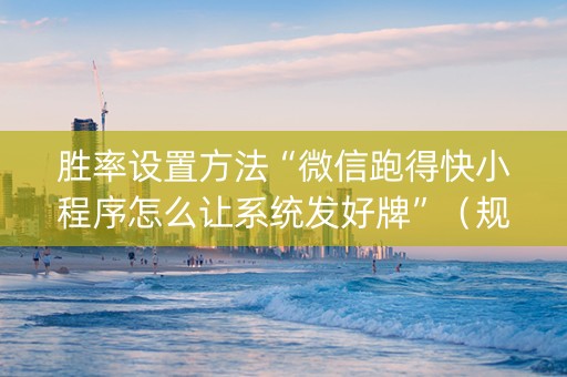 胜率设置方法“微信跑得快小程序怎么让系统发好牌”（规律确实有挂)
