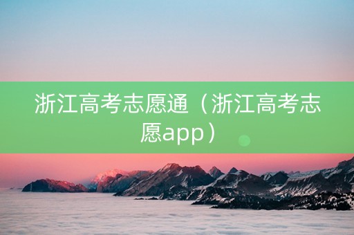浙江高考志愿通（浙江高考志愿app）