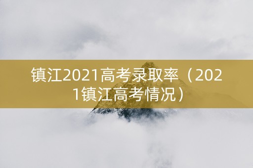 镇江2021高考录取率（2021镇江高考情况）