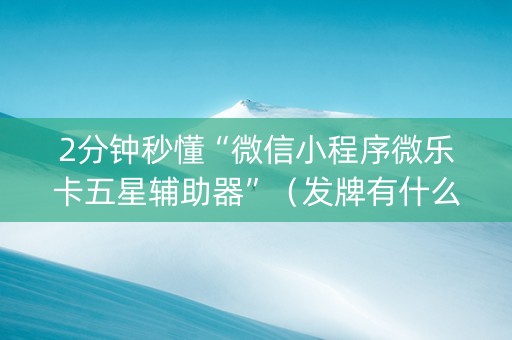 2分钟秒懂“微信小程序微乐卡五星辅助器”（发牌有什么规律吗)