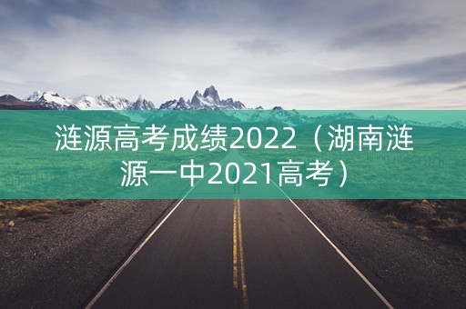 涟源高考成绩2022（湖南涟源一中2021高考）