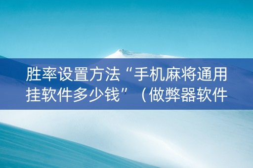 胜率设置方法“手机麻将通用挂软件多少钱”（做弊器软件下载)