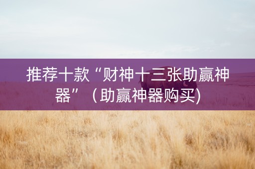 推荐十款“财神十三张助赢神器”（助赢神器购买)