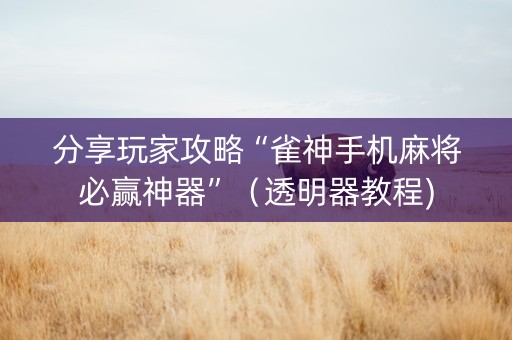 分享玩家攻略“雀神手机麻将必赢神器”（透明器教程)