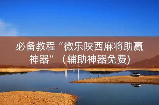 必备教程“微乐陕西麻将助赢神器”（辅助神器免费)