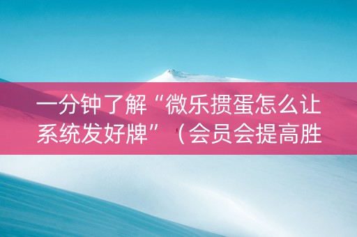 一分钟了解“微乐掼蛋怎么让系统发好牌”（会员会提高胜率吗)