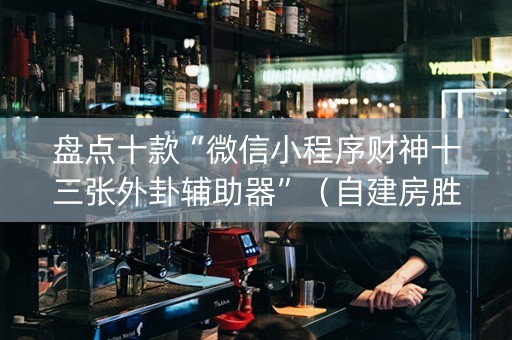 盘点十款“微信小程序财神十三张外卦辅助器”（自建房胜负规律)