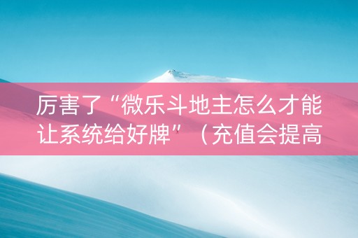 厉害了“微乐斗地主怎么才能让系统给好牌”（充值会提高胜率么)
