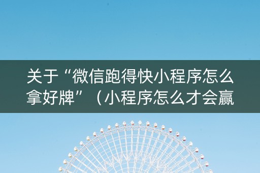关于“微信跑得快小程序怎么拿好牌”（小程序怎么才会赢)