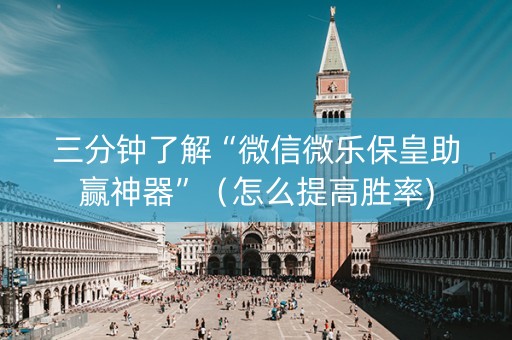 三分钟了解“微信微乐保皇助赢神器”（怎么提高胜率)