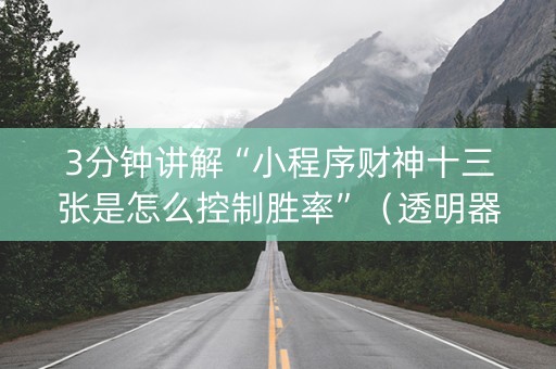 3分钟讲解“小程序财神十三张是怎么控制胜率”（透明器教程)